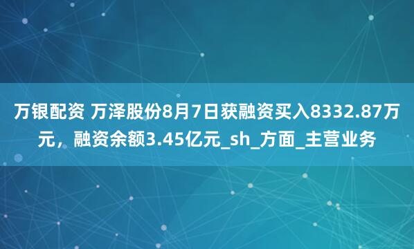 万银配资 万泽股份8月7日获融资买入8332.87万元，融资余额3.45亿元_sh_方面_主营业务