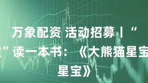 万象配资 活动招募丨“童”读一本书：《大熊猫星宝》