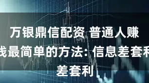 万银鼎信配资 普通人赚钱最简单的方法: 信息差套利