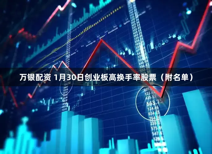 万银配资 1月30日创业板高换手率股票（附名单）