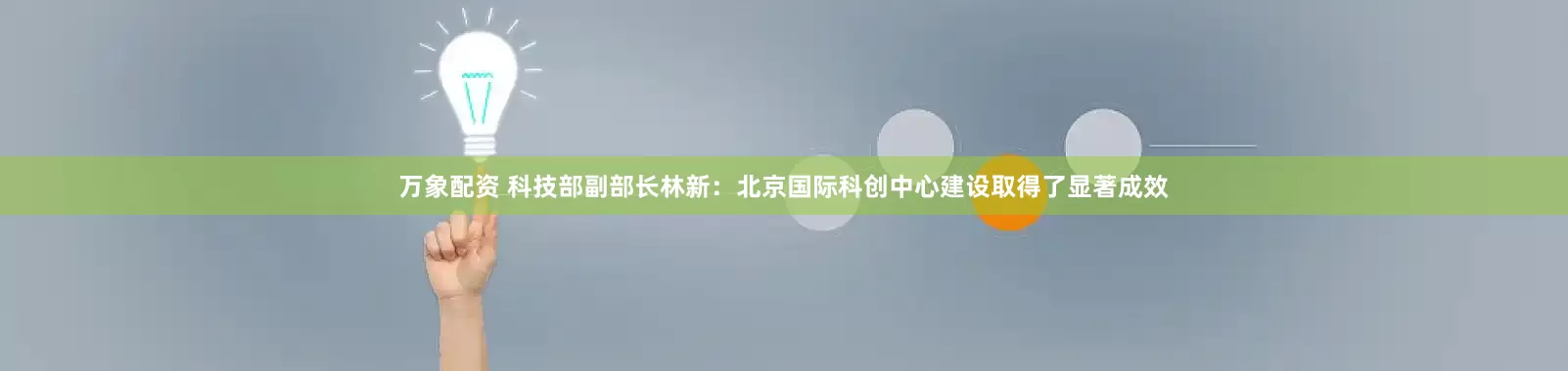 万象配资 科技部副部长林新：北京国际科创中心建设取得了显著成效